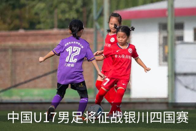中国U17男足将征战银川四国赛