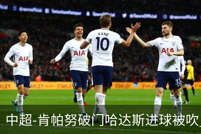 中超-肯帕努破门哈达斯进球被吹 铜梁龙1-0津门虎