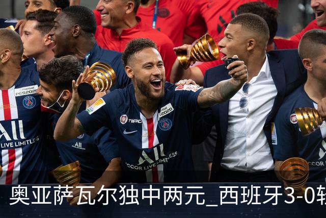 奥亚萨瓦尔独中两元 西班牙3-0轻取奥地利晋级16强