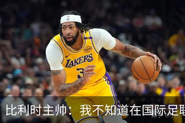 比利时主帅：我不知道在国际足联 愚人节竟然是7月5日