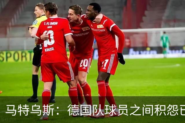 马特乌斯：德国队球员之间积怨已久 一些人的家人可以享受特权
