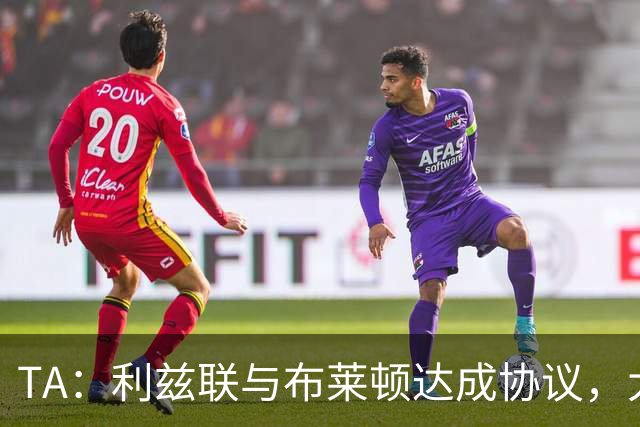 TA：利兹联与布莱顿达成协议，大约2000万英镑出售斯特鲁伊克